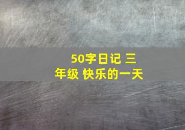 50字日记 三年级 快乐的一天